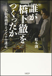 松本 創（はじむ） 『誰が「橋下 徹」をつくったか 〜大阪都構想とメディアの迷走〜』（140B）。彼の「「2万％」