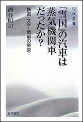 酒井明司『「雪国」の汽車は蒸気機関車だったか? 〜鉄道・文学・戦前の東京〜』（東洋書店）。細部（鉄道）を知ることで広がる、文学や時代の予想外の景色