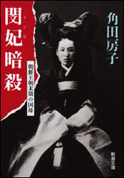 角田房子『閔妃暗殺 〜朝鮮王朝末期の国母〜（新潮文庫）』。日清戦争終結後、日本は朝鮮の支配を強化するため、閔妃を亡きものにした