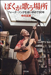 中川五郎『ぼくが歌う場所 〜フォーク・ソングを追い求めて50年〜』（平凡社）。「受験生のブルース」（高石ともやが歌う「受験生ブルース」は勝手に改変されたもの）の作詞者が、「自分の歌」（「一台のリヤカーが立ち向かう」（YouTube→）を生むまでの紆余曲折