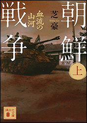 芝 豪『朝鮮戦争（上）　〜血流の山河〜(講談社文庫)』（平成26年発行）