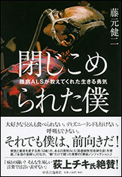 藤元健二『閉じこめられた僕 〜難病ALSが教えてくれた生きる勇気〜』（中央公論新社）。ALS（筋萎縮性側索硬化症。全身の筋肉が徐々に動かなくなる）になった著者が視線入力装置で書いた闘病記