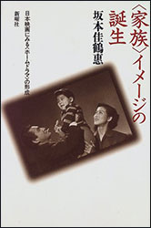坂本佳鶴惠『＜家族＞イメージの誕生 〜日本映画にみる＜ホームドラマ＞の形成〜』（新曜社）。家族のイメージがどう形成・変遷してきたか映画でたどる