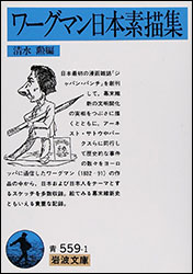 『ワーグマン日本素描集 (岩波文庫)』。編：清水 勲。ワーグマンは日本人女性と結婚し、日本で没した大の親日派。時にはリアルに時にはユーモラスに日本の諸相を描く